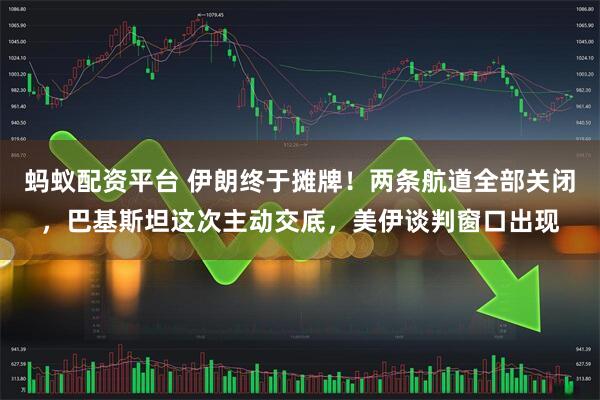 蚂蚁配资平台 伊朗终于摊牌！两条航道全部关闭，巴基斯坦这次主动交底，美伊谈判窗口出现